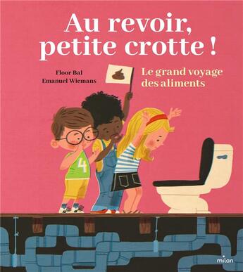 Couverture du livre « Au revoir, petite crotte ! le grand voyage des aliments » de Floor Bal et Emanuel Wiemans aux éditions Milan