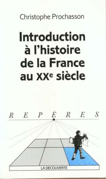 Couverture du livre « INTRODUCTION A L'HISTOIRE DE LA FRANCE AU XXE SIECLE » de Christophe Prochasson aux éditions La Decouverte