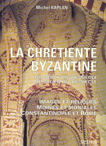 Couverture du livre « La Chrétienté byzantine du début du VIIe au milieu du XIe siècle : Images et reliques - Moines et moniales - Constantinople et Rome » de Michel Kaplan aux éditions Armand Colin