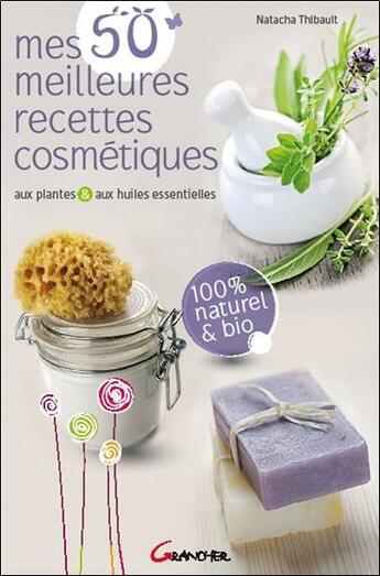 Couverture du livre « Mes 50 meilleures recettes cosmétiques aux plantes et aux huiles essentielles » de Natacha Thibault aux éditions Grancher