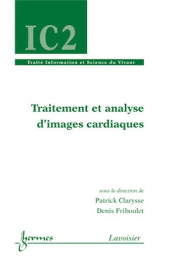 Couverture du livre « Traitement et analyse d'images cardiaques ; Traité IC2, série Information et Science du Vivan » de Patrick Clarysse et Denis Friboulet aux éditions Hermes Science Publications