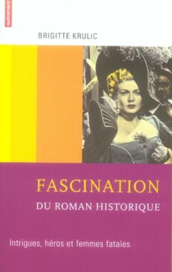 Couverture du livre « Fascination du roman historique ; intrigues, héros et femmes fatales » de Brigitte Krulic aux éditions Autrement