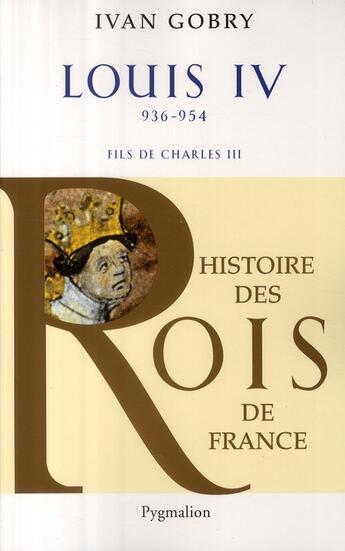 Couverture du livre « Histoire des rois de France ; Louis IV ; 936-954 ; fils de Charles III » de Ivan Gobry aux éditions Pygmalion