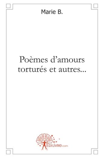 Couverture du livre « Poèmes d'amours torturés et autres... » de Marie B. aux éditions Edilivre