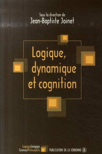 Couverture du livre « Logique, dynamique et cognition » de Jean-Baptiste Joinet aux éditions Editions De La Sorbonne