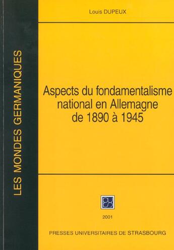 Couverture du livre « Aspects du fondamentalisme national en Allemagne de 1890 à 1945 : Et essais complémentaires » de Louis Dupeux aux éditions Pu De Strasbourg