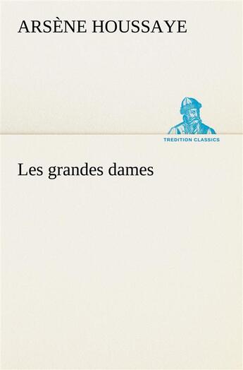 Couverture du livre « Les grandes dames » de Arsene Houssaye aux éditions Tredition