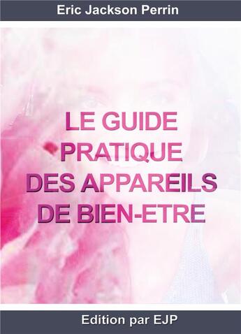 Couverture du livre « Le guide pratique des appareils de bien-être » de Eric Jackson Perrin aux éditions Ejp