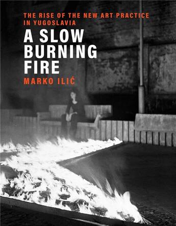 Couverture du livre « A slow burning fire : the rise of the new art practice in yugoslavia » de Ilic Marko aux éditions Mit Press