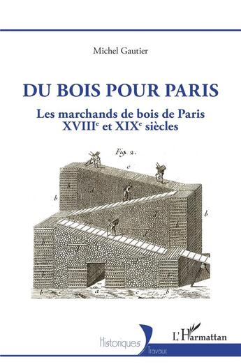 Couverture du livre « Du bois pour Paris : les marchands de bois de Paris, XVIIIe et XIXe siècles » de Michel Gautier aux éditions L'harmattan