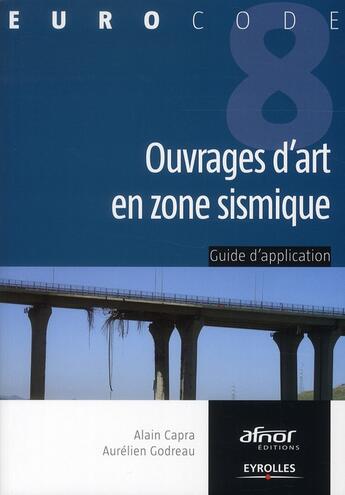 Couverture du livre « Ouvrages d'art en zone sismique ; guide d'utilisation de l'eurocode 8 » de Alain Capra et Aurelien Godreau aux éditions Eyrolles