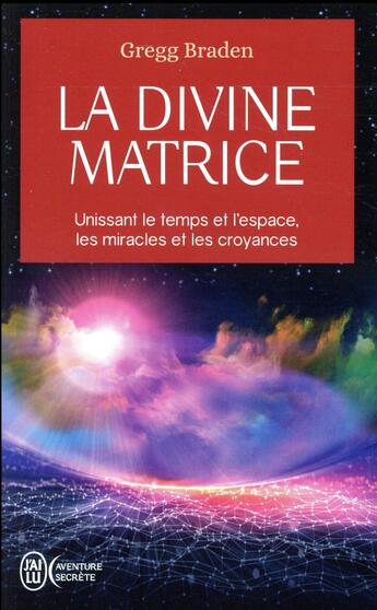 Couverture du livre « La divine matrice ; unissant le temps et l'espace, les miracles et les croyances » de Gregg Braden aux éditions J'ai Lu