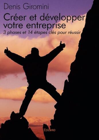 Couverture du livre « Créer et développer votre entreprise ; 3 phases et 14 étapes clés pour réussir » de Denis Giromini aux éditions Edilivre