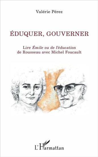 Couverture du livre « Éduquer, gouverner ; lire Emile ou de l'éducation de Rousseau avec Michel Foucault » de Valerie Perez aux éditions L'harmattan