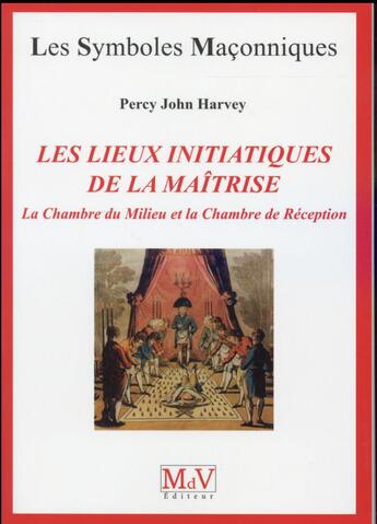 Couverture du livre « Les symboles maçonniques Tome 69 : les lieux initiatiques de maîtrise ; la chambre du milieu et la chambre de réception » de Percy John Harvey aux éditions Maison De Vie