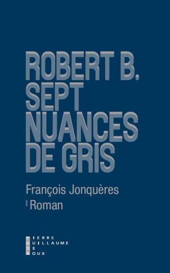 Couverture du livre « Robert B : sept nuances de gris » de Francois Jonqueres aux éditions Pierre-guillaume De Roux