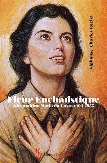 Couverture du livre « Fleur eucharistique : Alexandrina Maria da Costa, 1904-1955 » de Alphonse Charles Rocha aux éditions Editions Encre Rouge