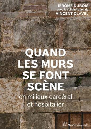 Couverture du livre « Quand les murs se font scène en milieux carcéral et hospitalier » de Jerome Dubois et Vincent Clavel aux éditions Pu De Vincennes