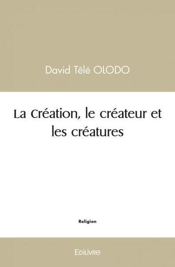 Couverture du livre « La creation, le createur et les creatures » de Olodo David Tele aux éditions Edilivre