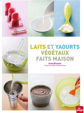 Couverture du livre « Laits et yaourts végétaux faits maison » de Anne Brunner aux éditions La Plage