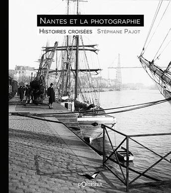 Couverture du livre « Nantes et la photographie ; histoires croisées » de Stephane Pajot aux éditions D'orbestier