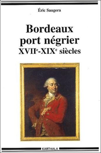 Couverture du livre « Bordeaux port négrier, XVIIe-XIXe siècles » de Eric Saugera aux éditions Karthala