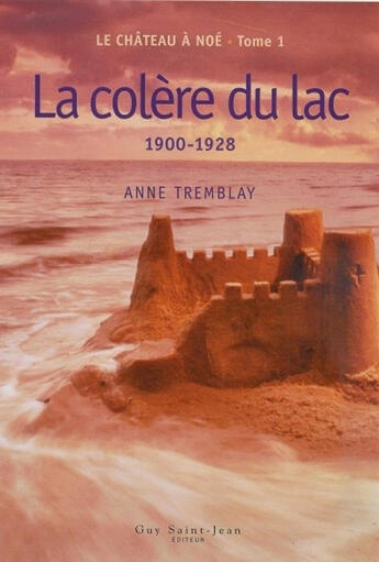 Couverture du livre « Le château à Noé t.1 ; la colère du lac, 1900-1928 » de Anne Tremblay aux éditions Saint-jean Editeur