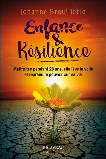 Couverture du livre « Enfance & résilience ; maltraitée pendant 20 ans, elle lève le voile et reprend le pouvoir sur sa vie » de Johanne Brouillette aux éditions Beliveau