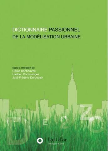 Couverture du livre « Dictionnaire passionnel de la modélisation urbaine » de Jose-Frederic Deroubaix et Hadrien Commenges et Celine Bonhomme et Elsa Hieramente aux éditions L'oeil D'or