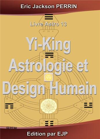 Couverture du livre « Astrologie, Yi-King et Design Humain : VERSION SEPTEMBRE 2024 » de Eric Jackson Perrin aux éditions Ejp