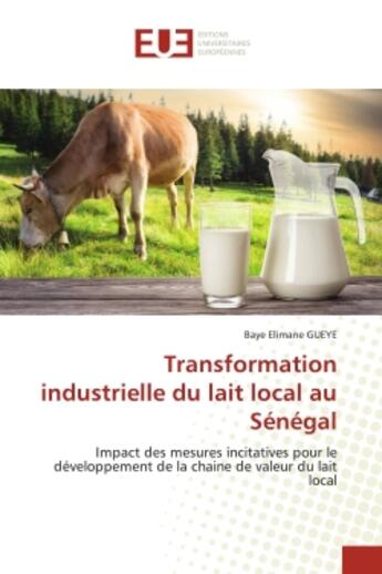 Couverture du livre « Transformation industrielle du lait local au Sénégal : Impact des mesures incitatives pour le développement de la chaine de valeur du lait local » de Baye Elimane Gueye aux éditions Editions Universitaires Europeennes