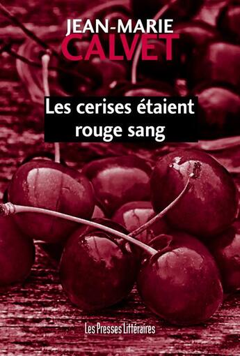 Couverture du livre « Les cerises étaient rouge sang » de Jean-Marie Calvet aux éditions Presses Litteraires