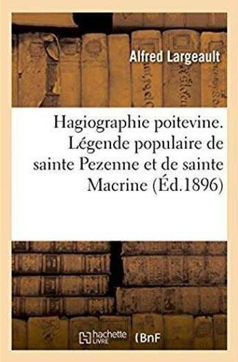 Couverture du livre « Hagiographie poitevine. Légende populaire de sainte Pezenne et de sainte Macrine : recueillie sur les bords de la Sèvre Niortaise » de Largeault Alfred aux éditions Hachette Bnf