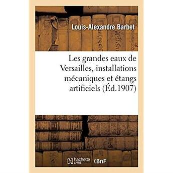 Couverture du livre « Les grandes eaux de versailles, installations mecaniques et etangs artificiels - description des fon » de Barbet L-A. aux éditions Hachette Bnf