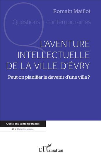 Couverture du livre « L'aventure intellectuelle de la ville d'Evry : Peut-on planifier le devenir d'une ville ? » de Romain Maillot aux éditions L'harmattan