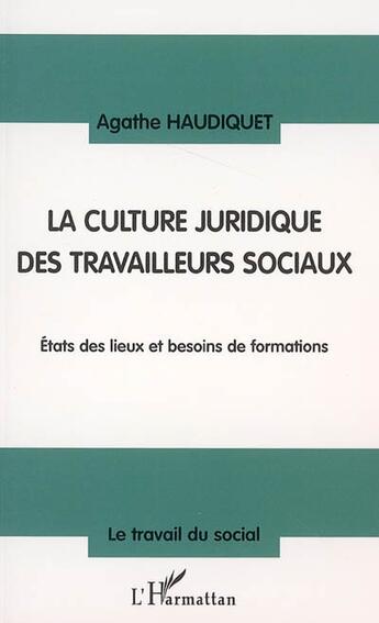 Couverture du livre « La culture juridique des travailleurs sociaux - etat des lieux et besoins de formations » de Agathe Haudiquet aux éditions Editions L'harmattan