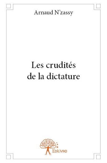 Couverture du livre « Les crudités de la dictature » de Arnaud N'Zassy aux éditions Edilivre