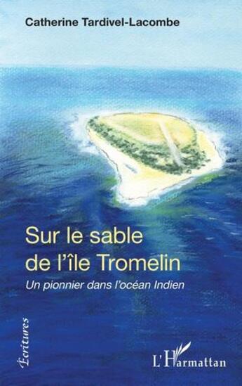 Couverture du livre « Sur le sable de l'île de Tromelin : 'un pionnier dans l'océan Indien' » de Catherine Tardivel-Lacombe aux éditions L'harmattan