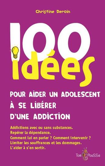 Couverture du livre « 100 idées : pour aider un adolescent à se libérer d'une addiction » de Christine Deroin aux éditions Tom Pousse