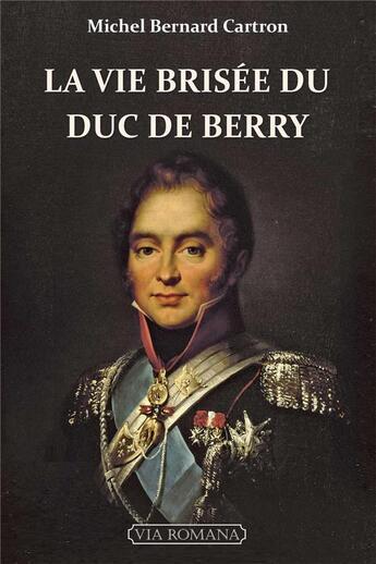 Couverture du livre « La vie brisée du duc de Berry » de Michel Bernard Cartron aux éditions Via Romana