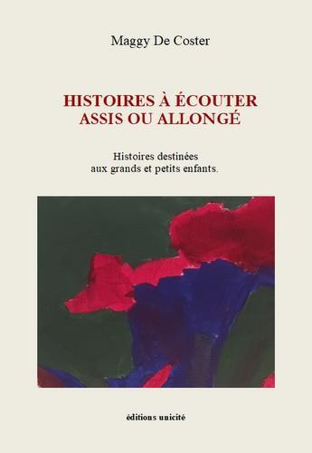 Couverture du livre « Histoires à écouter assis ou allongé : histoires destinées aux grands et petits enfants » de Maggy De Coster aux éditions Unicite