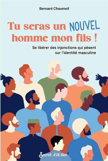 Couverture du livre « Tu seras un nouvel homme mon fils ! se libérer des injonctions qui pèsent sur l'identité masculine » de Bernard Chaumeil aux éditions Secret D'etoiles