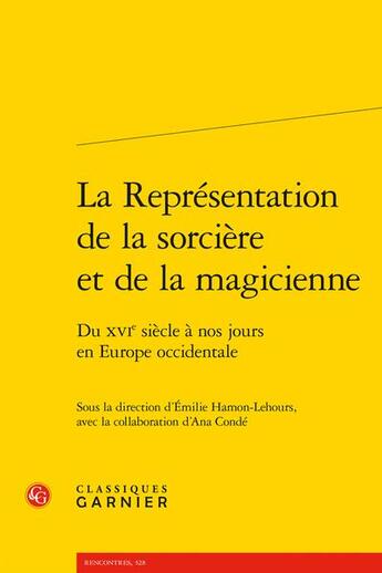 Couverture du livre « La Représentation de la sorcière et de la magicienne : du XVIe siècle à nos jours en Europe occidentale » de Emilie Hamon-Lehours et Ana Conde aux éditions Classiques Garnier