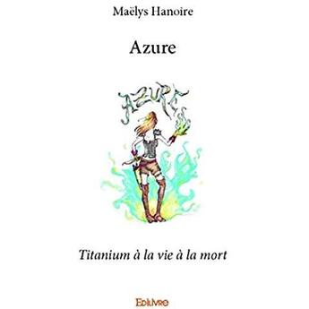 Couverture du livre « Azure - titanium a la vie a la mort » de Hanoire Maelys aux éditions Edilivre