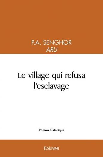 Couverture du livre « Le village qui refusa l'esclavage » de P.A. Senghor Aru P A aux éditions Edilivre