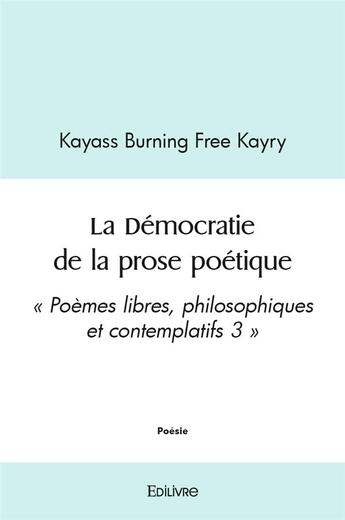 Couverture du livre « La democratie de la prose poetique - poemes libres, philosophiques et contemplatifs 3 » de Burning Free Kayry K aux éditions Edilivre