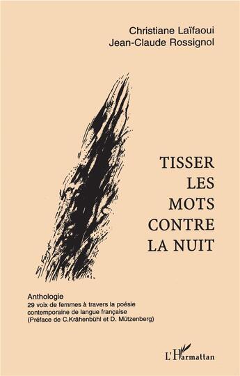 Couverture du livre « Tisser les mots contre la nuit ; anthologie ; 29 voix de femmes à travers la poésie contemporaine de langue française » de Christiane Laifaoui et Jean-Claude Rossignol aux éditions L'harmattan