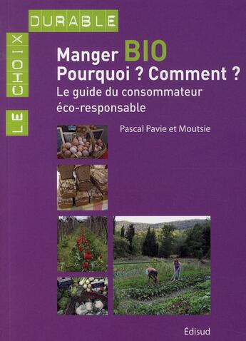 Couverture du livre « Manger bio ; pourquoi ? comment ? ; le guide du consommateur éco-responsable » de Moutsie Pavie et Pascal Pavie aux éditions Edisud