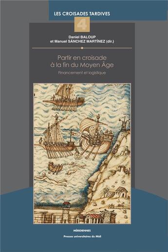 Couverture du livre « Partir en croisade à la fin du Moyen âge ; financement et logistique » de Daniel Baloup et Manuel Sanchez Martinez aux éditions Pu Du Midi