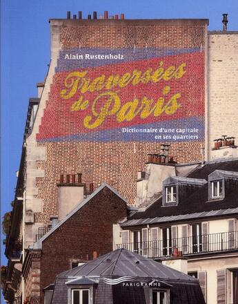 Couverture du livre « Traversées de Paris ; dictionnaire d'une capitale en ses quartiers » de Alain Rustenholz aux éditions Parigramme